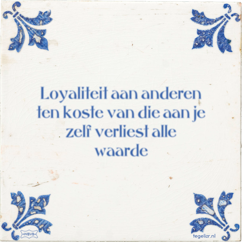 Loyaliteit aan anderen ten koste van die aan je zelf verliest alle waarde - Online tegeltjes bakken