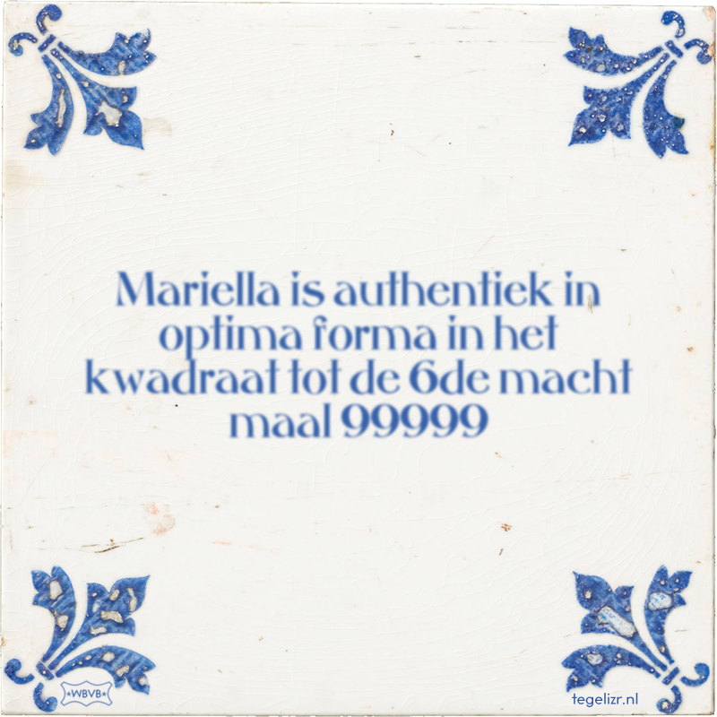 Mariella is authentiek in optima forma in het kwadraat tot de 6de macht maal 99999 - Online tegeltjes bakken