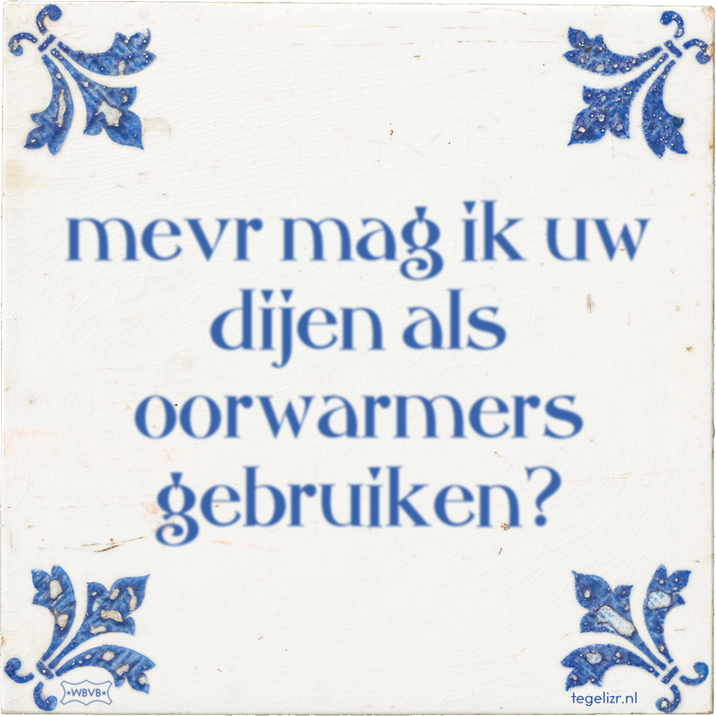 mevr mag ik uw dijen als oorwarmers gebruiken? - Online tegeltjes bakken