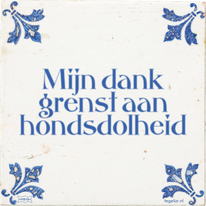 Mijn dank grenst aan hondsdolheid - Online tegeltjes bakken