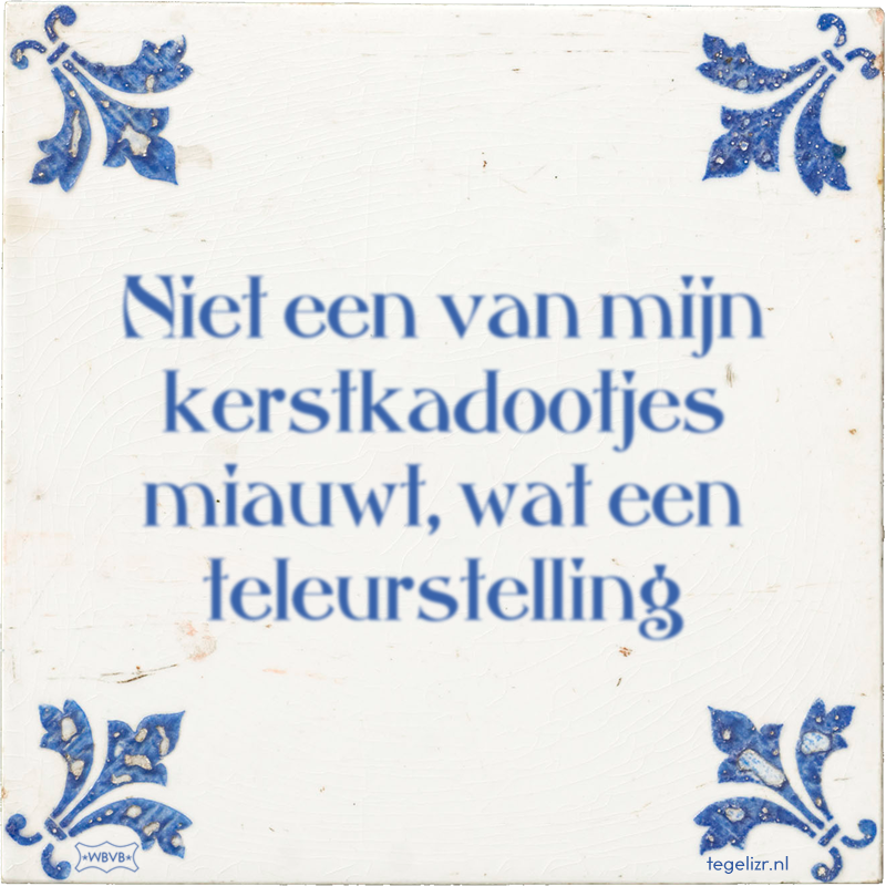 Niet een van mijn kerstkadootjes miauwt, wat een teleurstelling - Online tegeltjes bakken