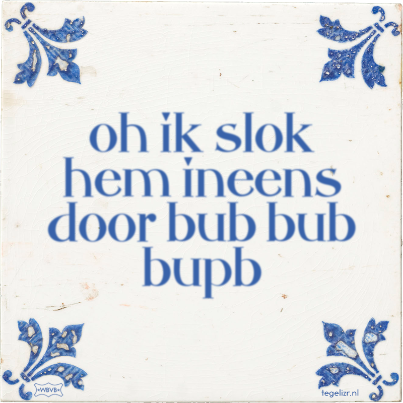 oh ik slok hem ineens door bub bub bupb - Online tegeltjes bakken