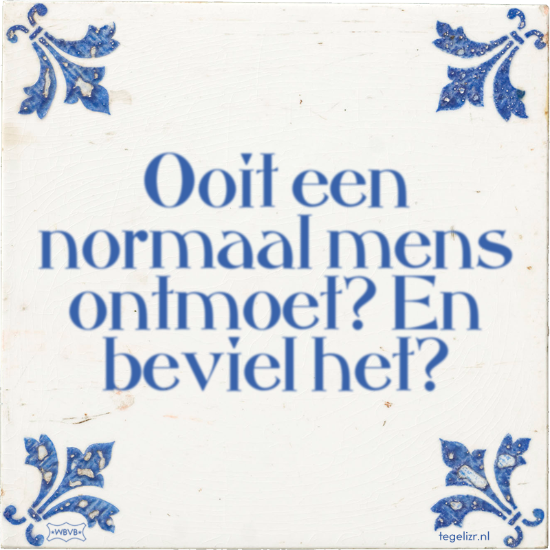 Ooit een normaal mens ontmoet? En beviel het? - Online tegeltjes bakken