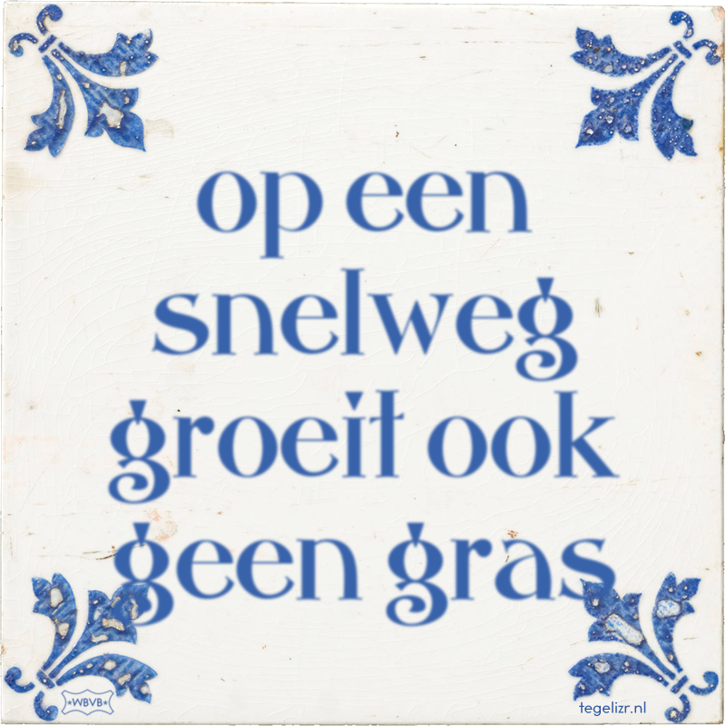 op een snelweg groeit ook geen gras - Online tegeltjes bakken