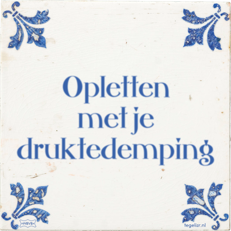 Opletten met je druktedemping - Online tegeltjes bakken