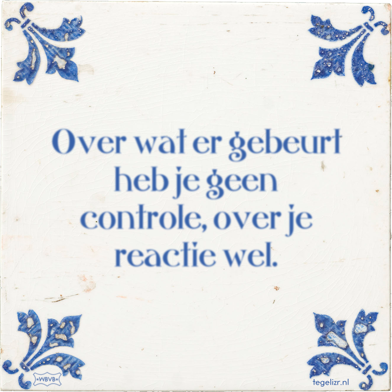 Over wat er gebeurt heb je geen controle, over je reactie wel. - Online tegeltjes bakken