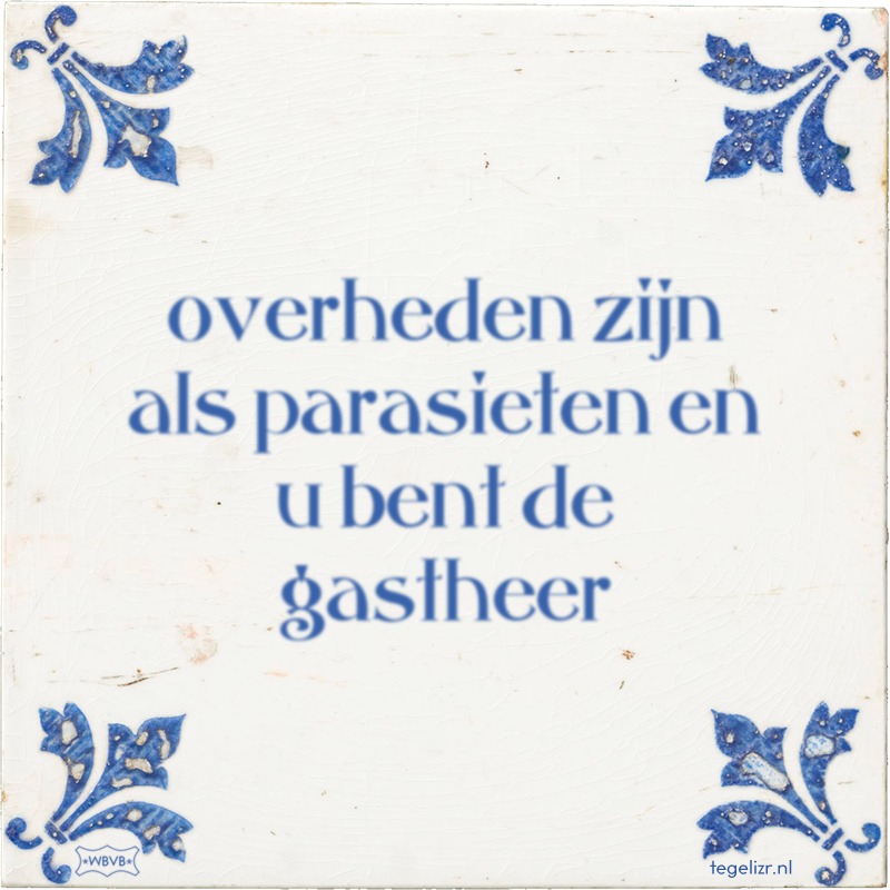 overheden zijn als parasieten en u bent de gastheer - Online tegeltjes bakken