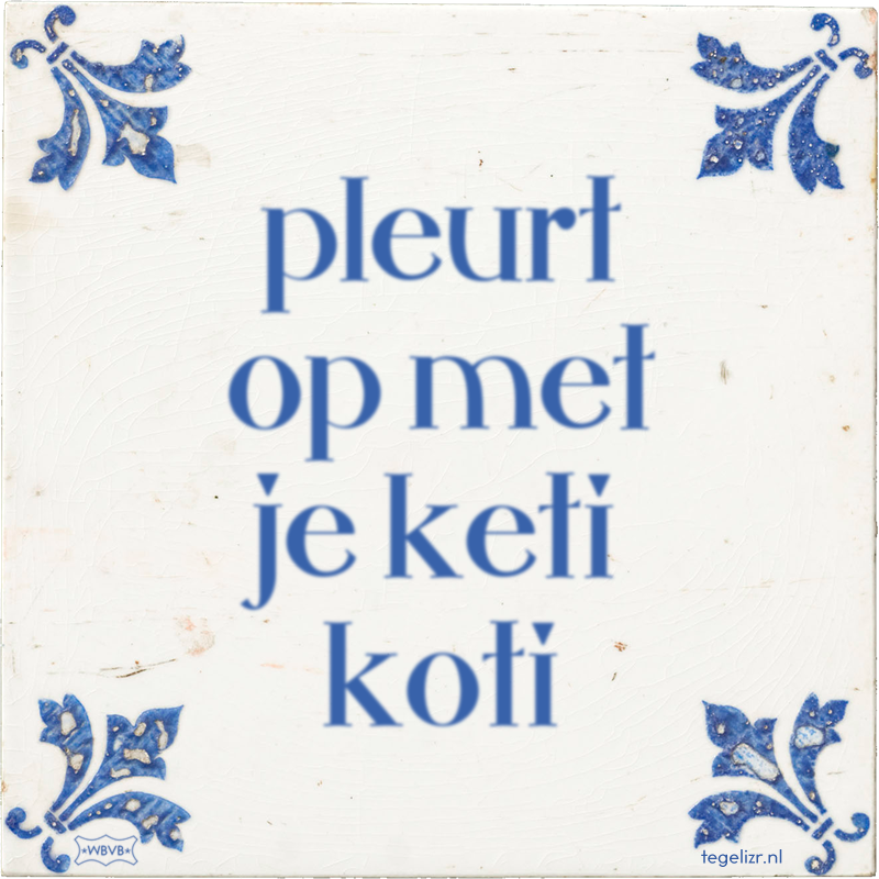 pleurt op met je keti koti - Online tegeltjes bakken