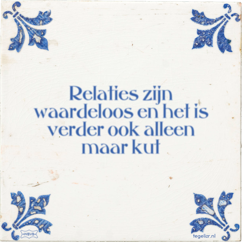 Relaties zijn waardeloos en het is verder ook alleen maar kut - Online tegeltjes bakken