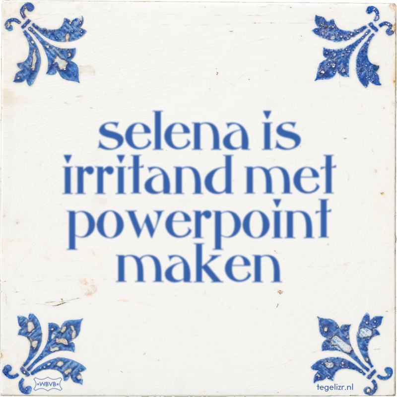 selena is irritand met powerpoint maken - Online tegeltjes bakken