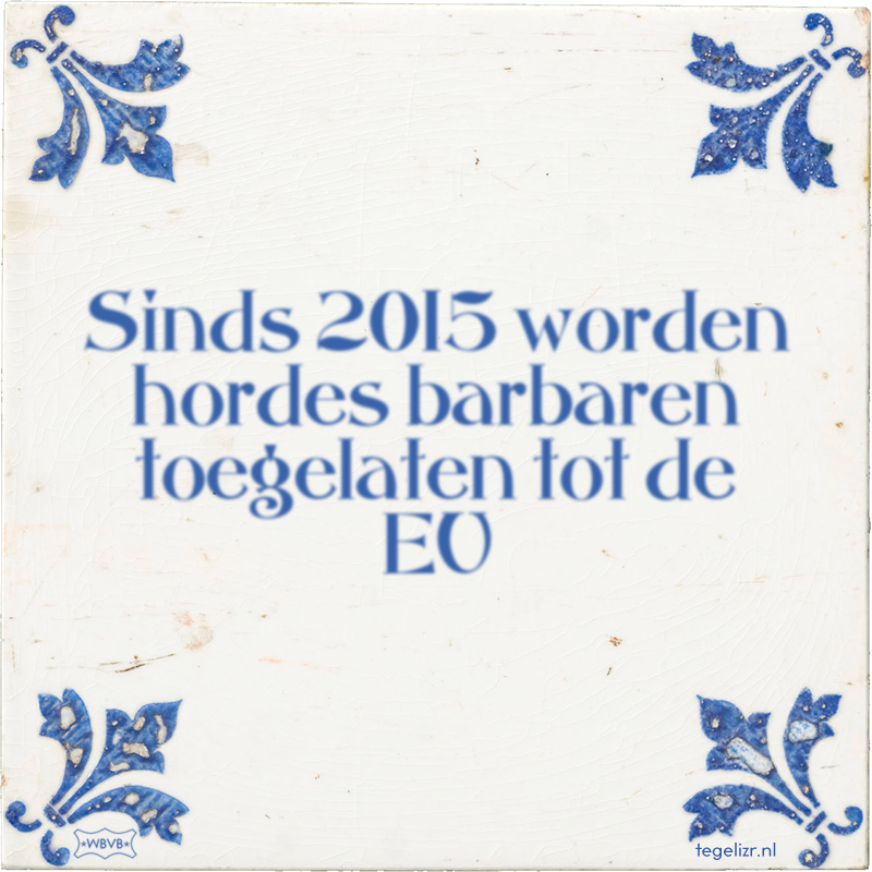 Sinds 2015 worden hordes barbaren toegelaten tot de EU - Online tegeltjes bakken