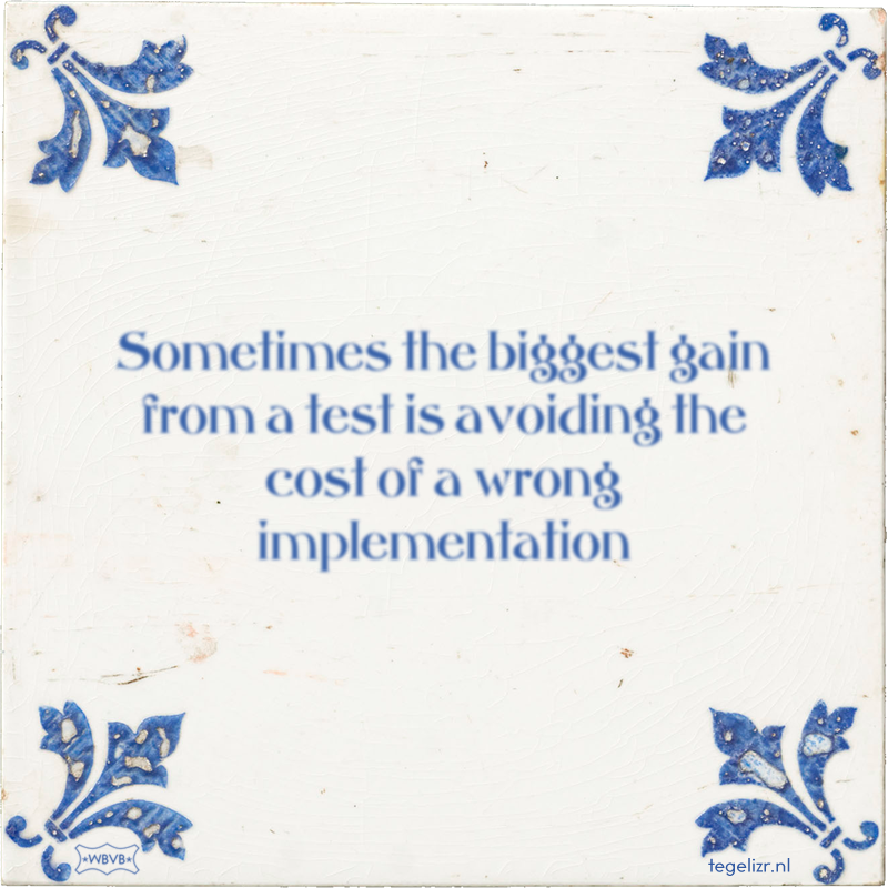 Sometimes the biggest gain from a test is avoiding the cost of a wrong implementation - Online tegeltjes bakken