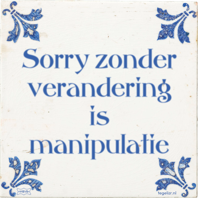 Sorry zonder verandering is manipulatie - Online tegeltjes bakken