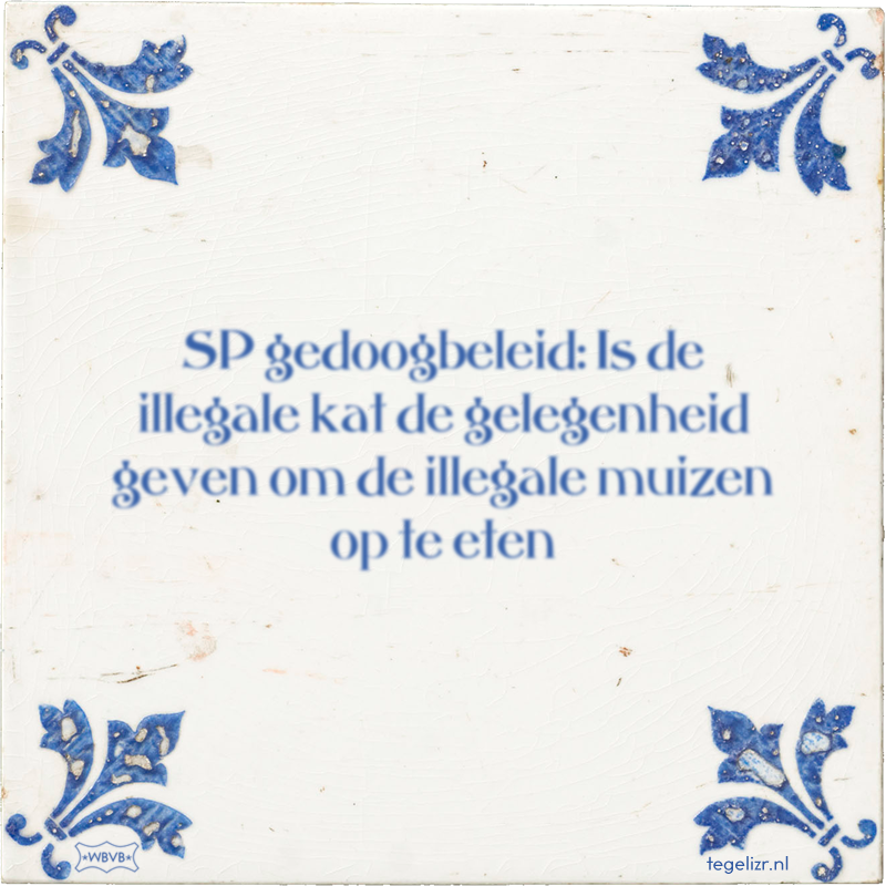 SP gedoogbeleid: Is de illegale kat de gelegenheid geven om de illegale muizen op te eten - Online tegeltjes bakken