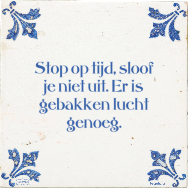 Stop op tijd, sloof je niet uit. Er is gebakken lucht genoeg. - Online tegeltjes bakken