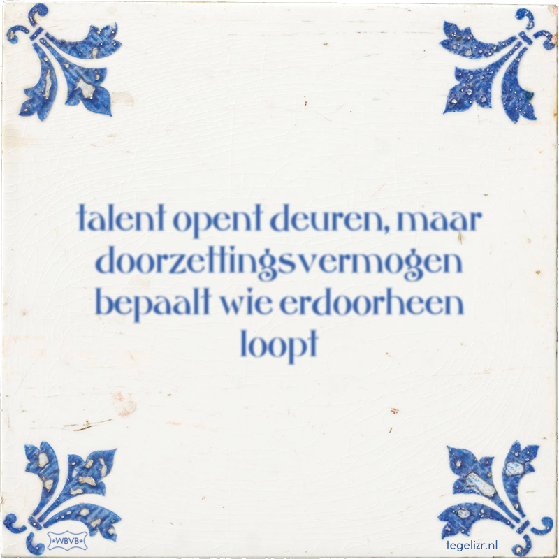 talent opent deuren, maar doorzettingsvermogen bepaalt wie erdoorheen loopt - Online tegeltjes bakken
