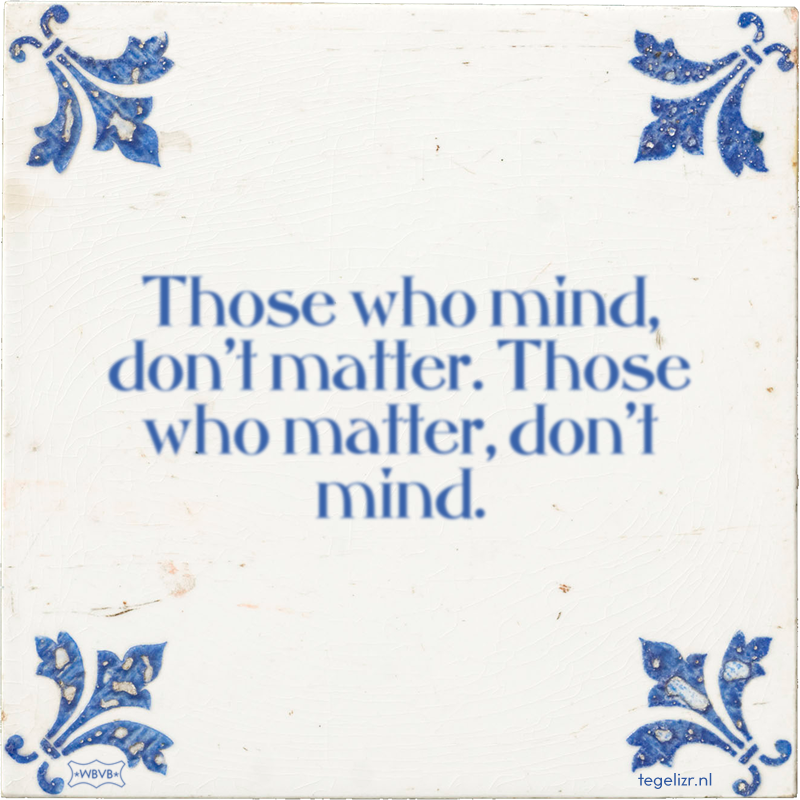 Those who mind, don't matter. Those who matter, don't mind. - Online tegeltjes bakken