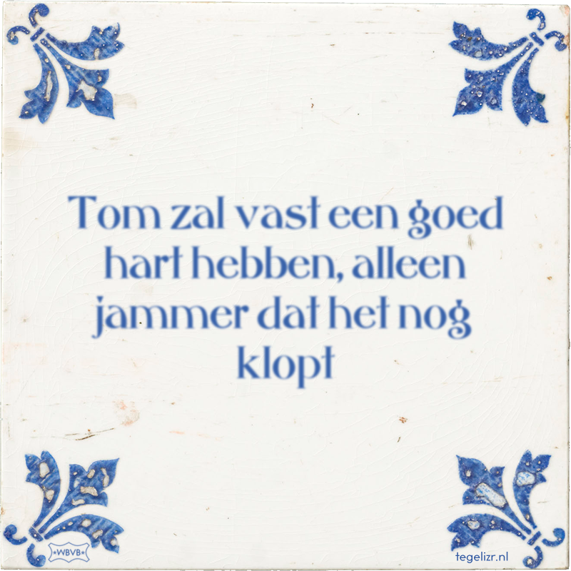 Tom zal vast een goed hart hebben, alleen jammer dat het nog klopt - Online tegeltjes bakken