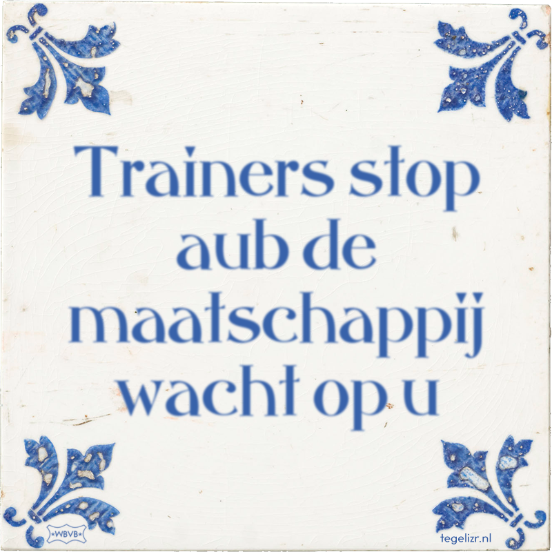 Trainers stop aub de maatschappij wacht op u - Online tegeltjes bakken