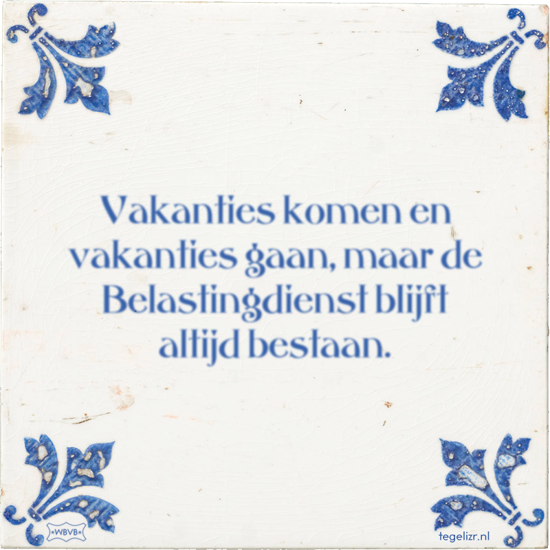 Vakanties komen en vakanties gaan, maar de Belastingdienst blijft altijd bestaan. - Online tegeltjes bakken