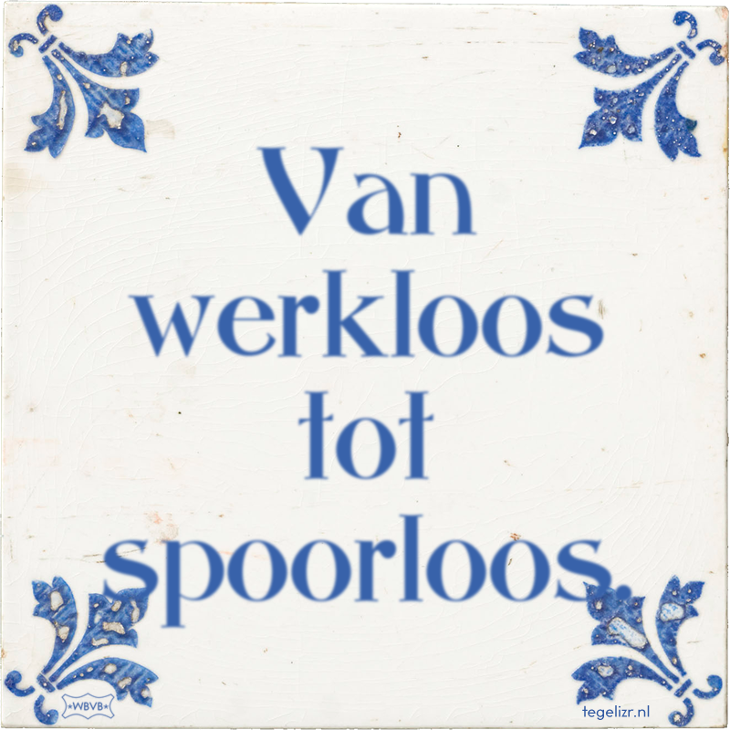Van werkloos tot spoorloos. - Online tegeltjes bakken