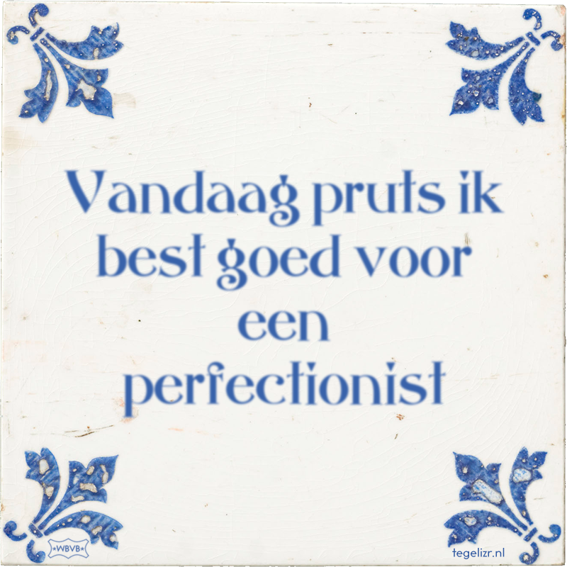 Vandaag pruts ik best goed voor een perfectionist - Online tegeltjes bakken