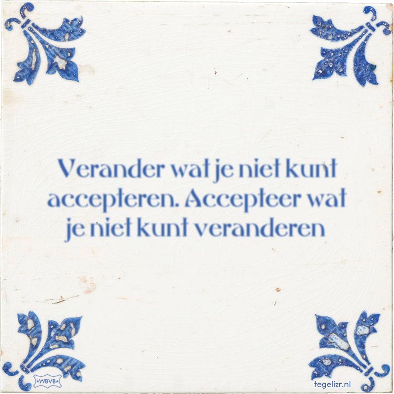 Verander wat je niet kunt accepteren. Accepteer wat je niet kunt veranderen - Online tegeltjes bakken