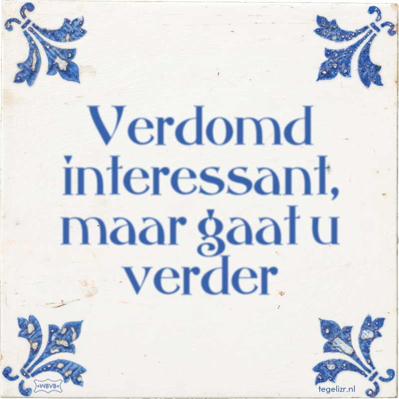 Verdomd interessant, maar gaat u verder - Online tegeltjes bakken