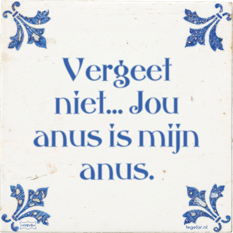 Vergeet niet… Jou anus is mijn anus. - Online tegeltjes bakken