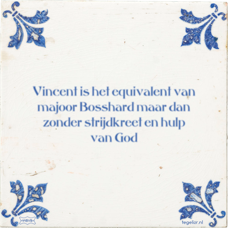 Vincent is het equivalent van majoor Bosshard maar dan zonder strijdkreet en hulp van God - Online tegeltjes bakken
