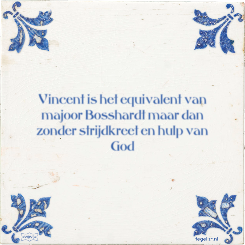 Vincent is het equivalent van majoor Bosshardt maar dan zonder strijdkreet en hulp van God - Online tegeltjes bakken