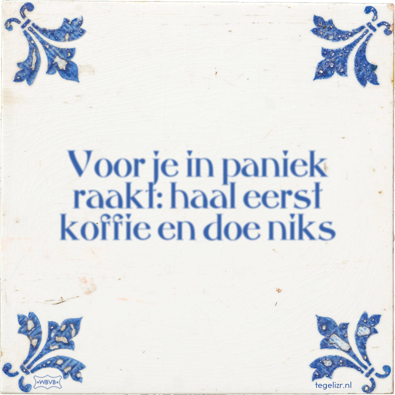 Voor je in paniek raakt: haal eerst koffie en doe niks - Online tegeltjes bakken