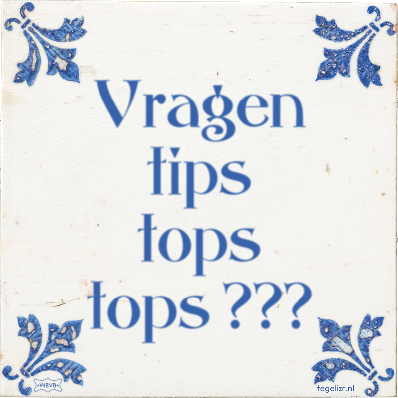 Vragen tips tops tops ??? - Online tegeltjes bakken