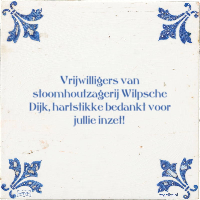 Vrijwilligers van stoomhoutzagerij Wilpsche Dijk, hartstikke bedankt voor jullie inzet! - Online tegeltjes bakken