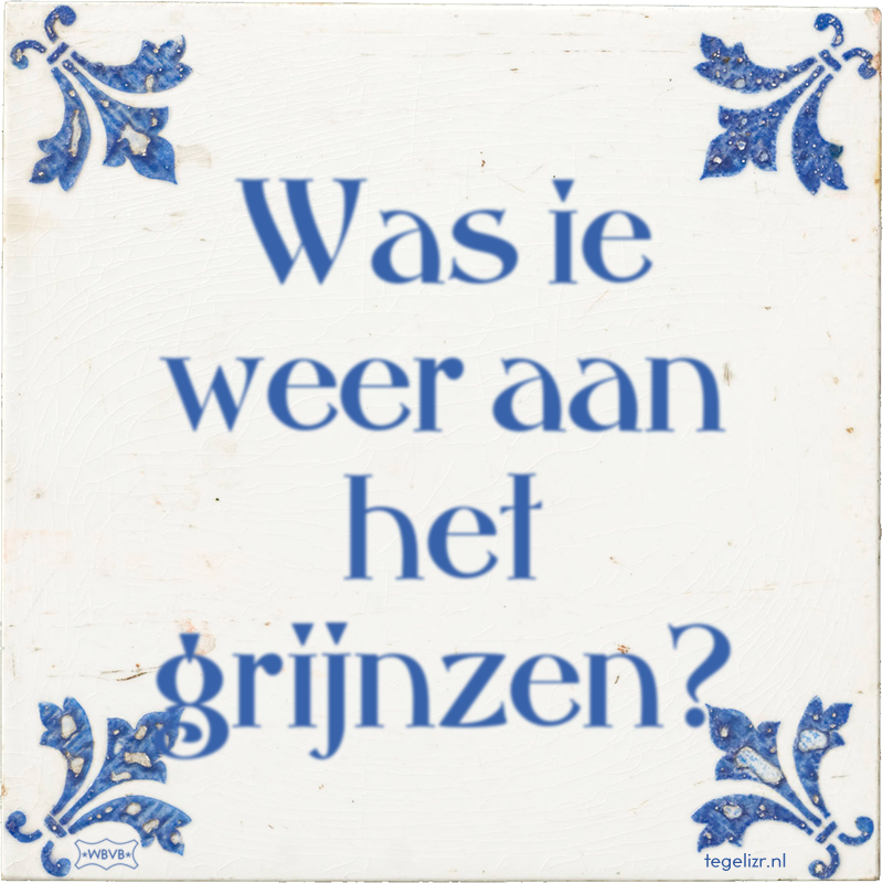 Was ie weer aan het grijnzen? - Online tegeltjes bakken