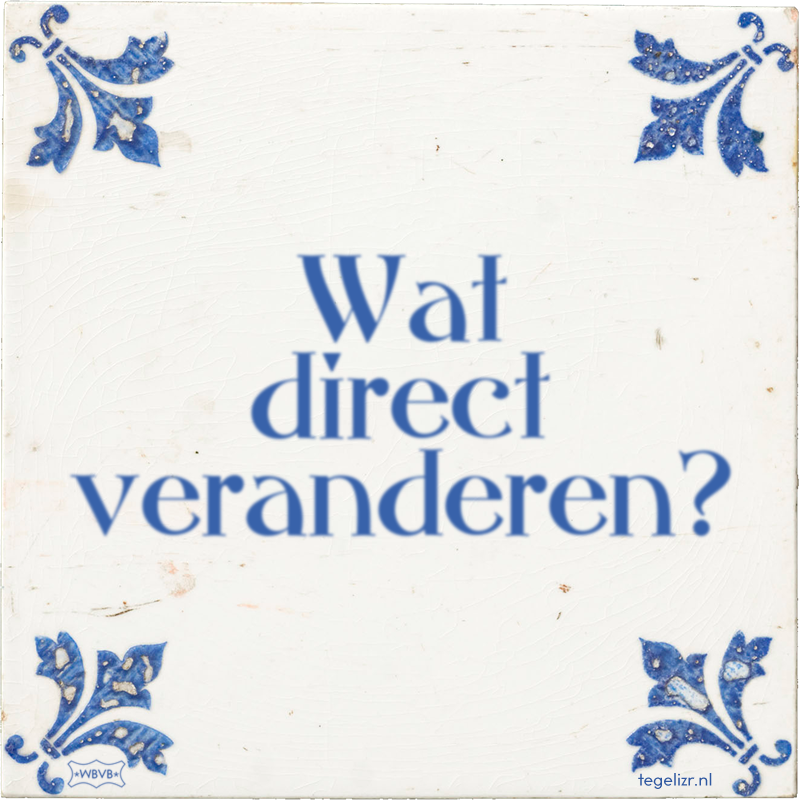 Wat direct veranderen? - Online tegeltjes bakken