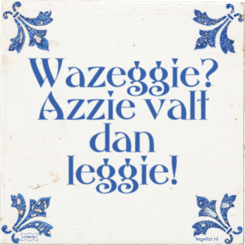 Wazeggie? Azzie valt dan leggie! - Online tegeltjes bakken