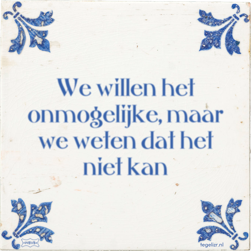 We willen het onmogelijke, maar we weten dat het niet kan - Online tegeltjes bakken