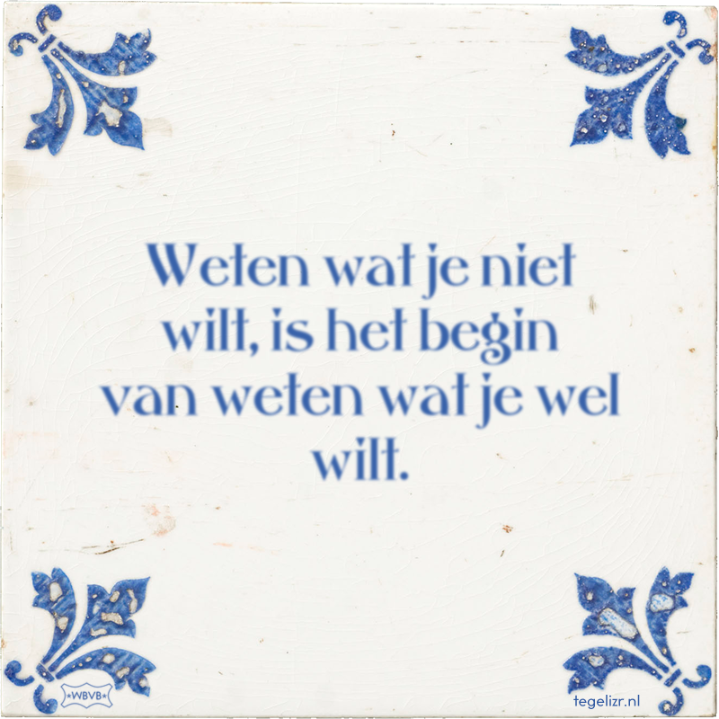 Weten wat je niet wilt, is het begin van weten wat je wel wilt. - Online tegeltjes bakken