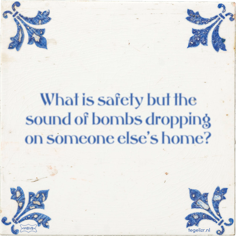 What is safety but the sound of bombs dropping on someone else's home? - Online tegeltjes bakken
