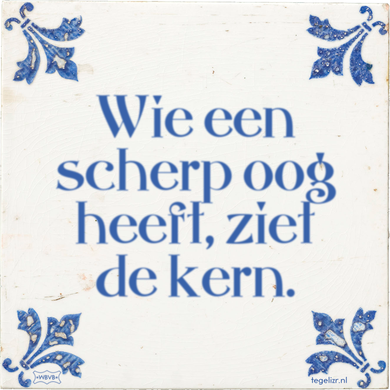 Wie een scherp oog heeft, ziet de kern. - Online tegeltjes bakken