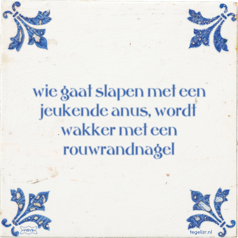 wie gaat slapen met een jeukende anus, wordt wakker met een rouwrandnagel - Online tegeltjes bakken