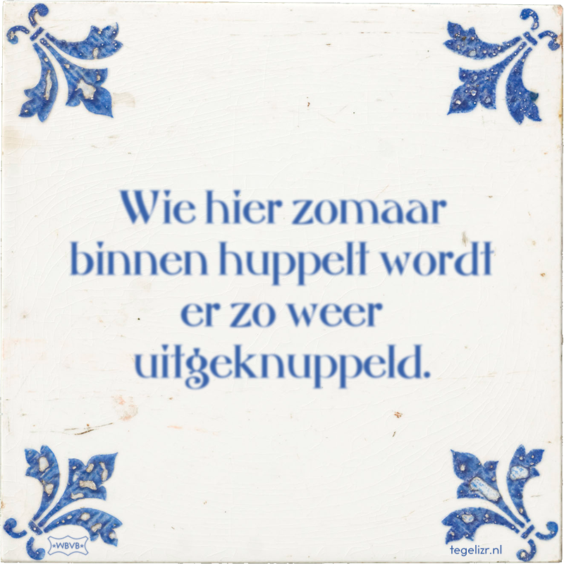 Wie hier zomaar binnen huppelt wordt er zo weer uitgeknuppeld. - Online tegeltjes bakken