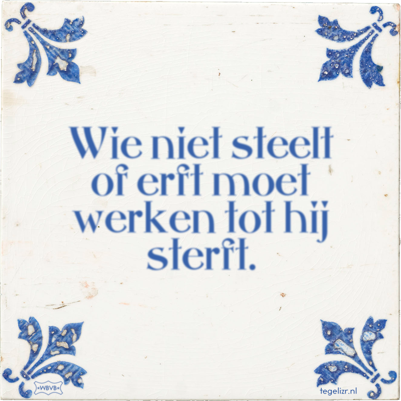Wie niet steelt of erft moet werken tot hij sterft. - Online tegeltjes bakken