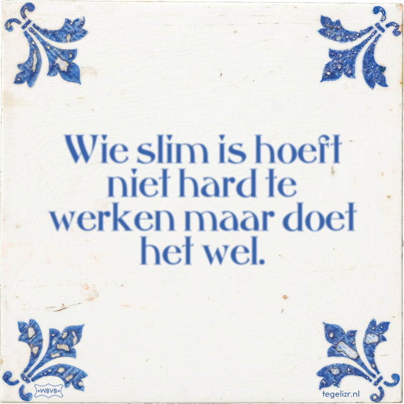 Wie slim is hoeft niet hard te werken maar doet het wel. - Online tegeltjes bakken