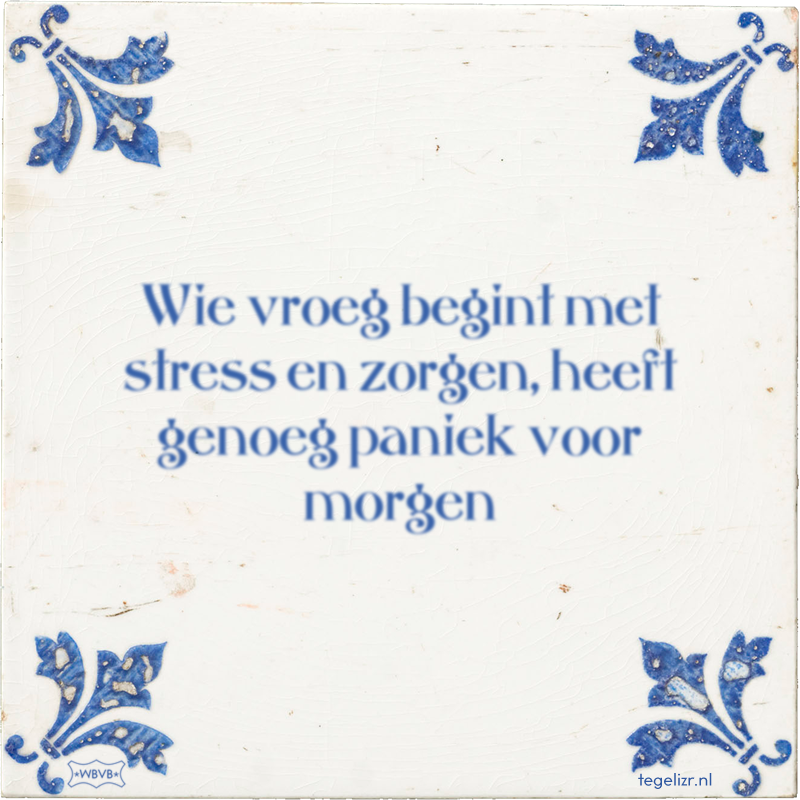 Wie vroeg begint met stress en zorgen, heeft genoeg paniek voor morgen - Online tegeltjes bakken