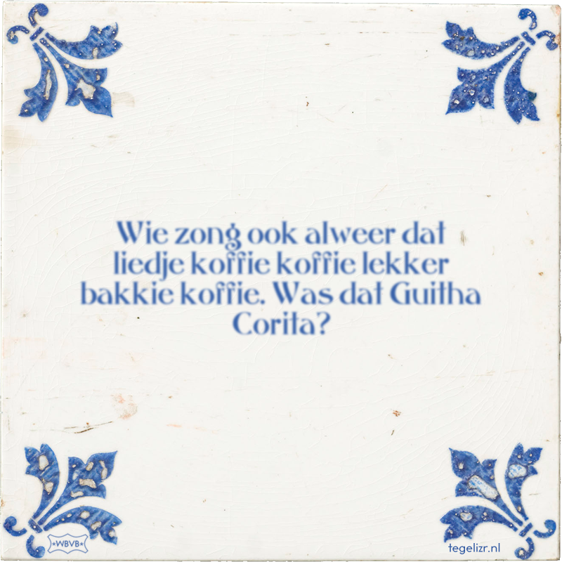Wie zong ook alweer dat liedje koffie koffie lekker bakkie koffie. Was dat Guitha Corita? - Online tegeltjes bakken