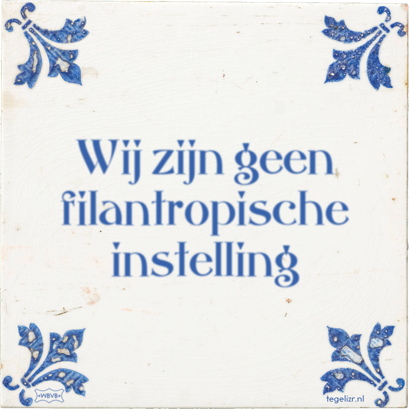 Wij zijn geen filantropische instelling - Online tegeltjes bakken
