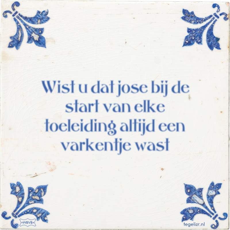 Wist u dat jose bij de start van elke toeleiding altijd een varkentje wast - Online tegeltjes bakken