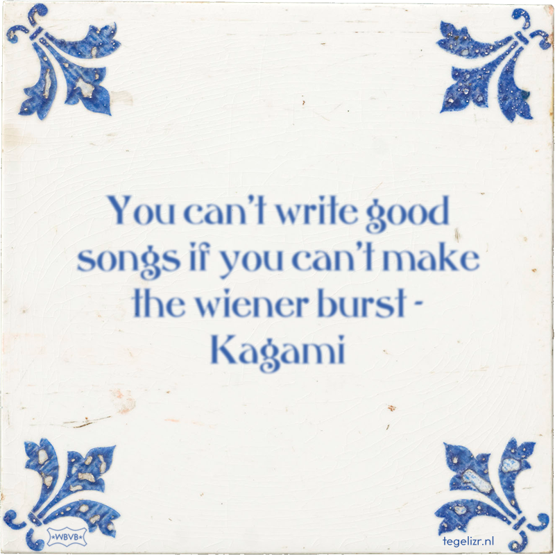 You can't write good songs if you can't make the wiener burst - Kagami - Online tegeltjes bakken